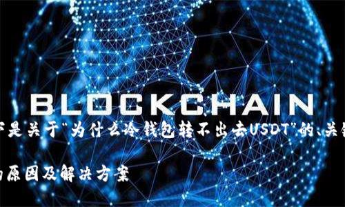 为了满足您的请求，以下是关于“为什么冷钱包转不出去USDT”的、关键词和详细内容的示例。

冷钱包转不出去USDT的原因及解决方案