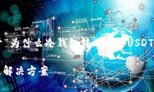 为了满足您的请求，以下是关于“为什么冷钱包转不出去USDT”的、关键词和详细内容的示例。

冷钱包转不出去USDT的原因及解决方案