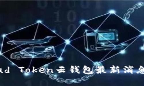2023年Cloud Token云钱包最新消息与发展动态