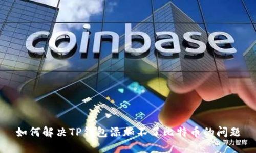 如何解决TP钱包添加不了比特币的问题